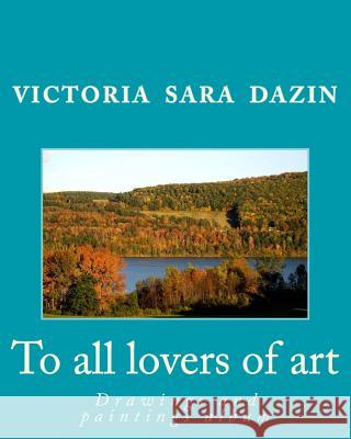 To all lovers of art: Drawings and paintings album Dazin, Victoria Sara 9781505344684 Createspace - książka