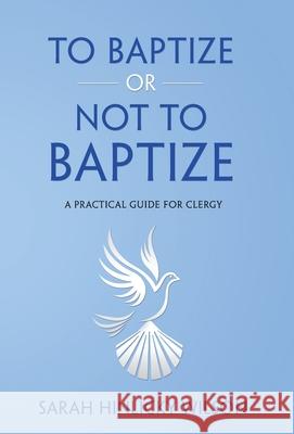 To Baptize or Not to Baptize: A Practical Guide for Clergy Sarah Hinlicky Wilson 9781737261124 Thornbush Press - książka