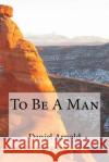 To Be A Man Arnold, Daniel 9781986027410 Createspace Independent Publishing Platform