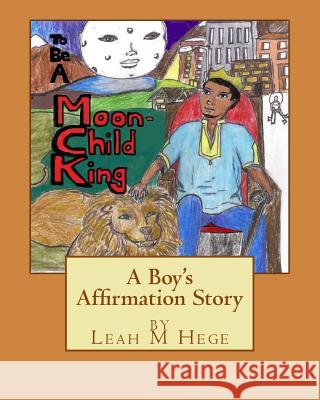 To Be A Moon-Child King: A Boy's Affirmation Story Hege, Leah M. 9781496034700 Createspace - książka