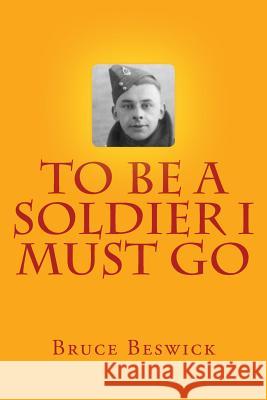 To Be A Soldier I Must Go Beswick, Bruce 9781505262834 Createspace - książka