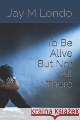 To Be Alive But Not All There Jay M Londo   9798378573745 Independently Published - książka