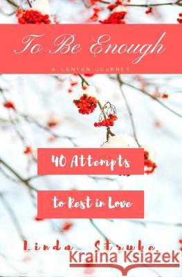 To Be Enough: A Lenten Journey: 40 Attempts to Rest In Love Jennifer Strube Linda Strube 9781985206540 Createspace Independent Publishing Platform - książka