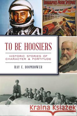 To Be Hoosiers: Historic Stories of Character and Fortitude Ray E. Boomhower 9781467145404 History Press - książka