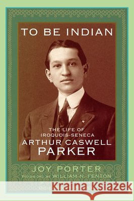 To Be Indian – The Life of Iroquois–Seneca Arthur Caswell Parker Joy Porter, William N. Fenton 9780806193175  - książka