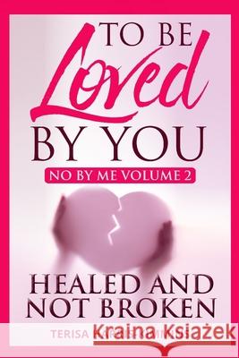 To Be Loved By You: No By Me Healed and Not Broken Volume 2 Terisa Harris-Kimmins 9781987520804 Createspace Independent Publishing Platform - książka