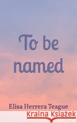 To be named Elisa Herrera Teague 9798844498411 Independently Published - książka