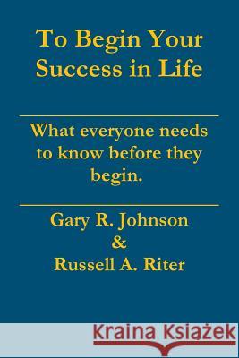 To Begin Your Success in Life Gary Johnson, Russell Riter 9781312605749 Lulu.com - książka