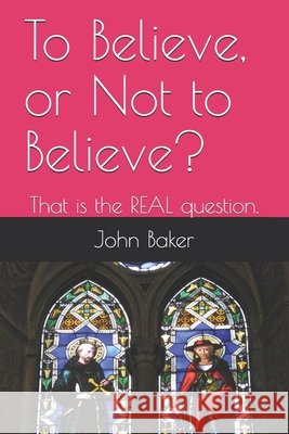 To Believe, or Not to Believe?: That is the REAL question. John Alexander Baker T G W 9798541604344 Independently Published - książka