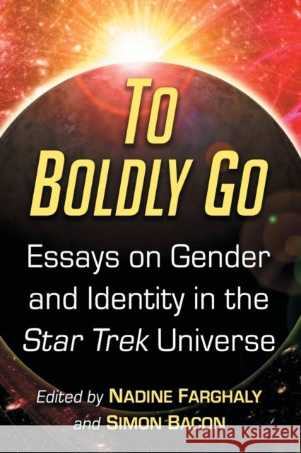 To Boldly Go: Essays on Gender and Identity in the Star Trek Universe Nadine Farghaly Simon Bacon 9781476668536 McFarland & Company - książka