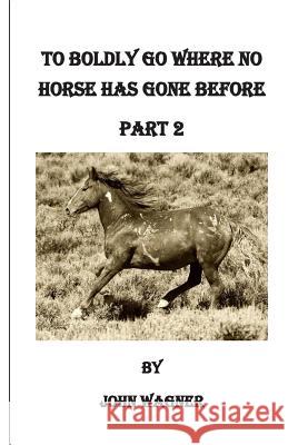 To Boldly Go Where No Horse Has Gone Before Part 2 John a. Wagner 9781508763611 Createspace - książka