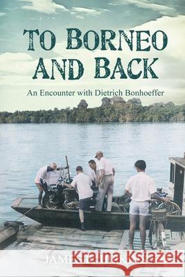 To Borneo and Back: An Encounter with Dietrich Bonhoeffer James R. Hipkins 9781962569736 A. Gail Hipkins Publishing - książka