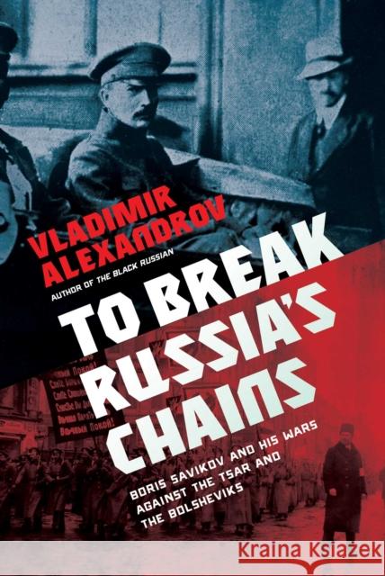 To Break Russia's Chains: Boris Savinkov and His Wars Against the Tsar and the Bolsheviks Vladimir Alexandrov 9781643137186 Pegasus Books - książka