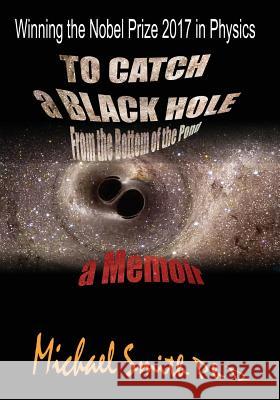 To Catch a Black Hole From the Bottom of the Pond: A Memoir Smith, Ph. D. Michael 9781976395734 Createspace Independent Publishing Platform - książka