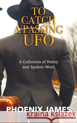 To Catch a Passing UFO: A Collection of Poetry and Spoken Word Phoenix James 9781739481094 Phoenix James Official - książka
