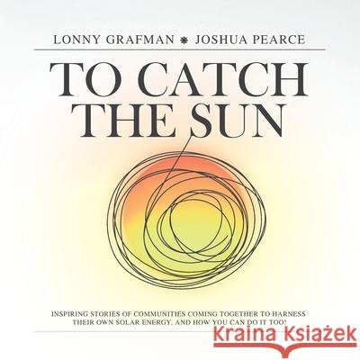 To Catch the Sun: Inspiring stories of communities coming together to harness their own solar energy, and how you can do it too! Lonny Grafman Joshua M. Pearce Pennelys Droz 9781947112629 Humboldt State University Press - książka