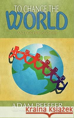 To Change the World and Other Stories Adam Pfeffer 9780595000395 iUniverse.com - książka