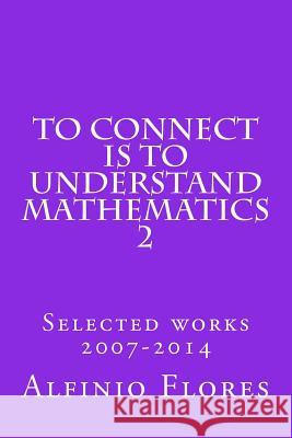 To connect is to understand mathematics 2: Selected works 2007-2014 Alfinio Flores 9781496123954 Createspace Independent Publishing Platform - książka