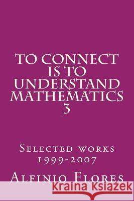 To connect is to understand mathematics 3: Collected works 1999-2007 Alfinio Flores 9781496150332 Createspace Independent Publishing Platform - książka