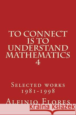 To connect is to understand mathematics 4: Selected works 1981-1998 Alfinio Flores 9781975803179 Createspace Independent Publishing Platform - książka