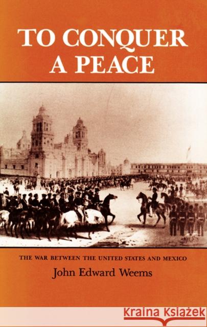 To Conquer a Peace: The War Between the United States and Mexico Weems, John Edward 9780890963302 Texas A & M University Press - książka