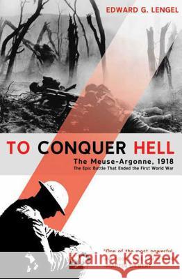 To Conquer Hell: The Meuse-Argonne, 1918, the Epic Battle That Ended the First World War Edward G. Lengel 9780805089158 Holt Rinehart and Winston - książka