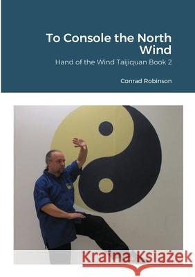 To Console the North Wind: Hand of the Wind Taijiquan Book Two Conrad Robinson 9781794782662 Lulu.com - książka