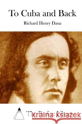 To Cuba and Back Richard Henry Dana The Perfect Library 9781511711074 Createspace - książka