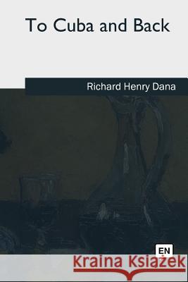 To Cuba and Back Richard Henry Dana 9781979843881 Createspace Independent Publishing Platform - książka