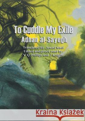 To Cuddle My Exile Adnan Al-Sayegh, V Q Phillips, Jawad Wadi 9781908853998 Valley Press - książka