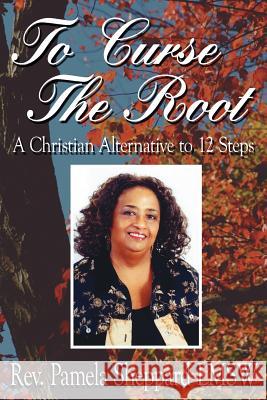 To Curse The Root: A Christian Alternative to 12 Steps Sheppard Lmsw, Pamela 9781425907662 Authorhouse - książka