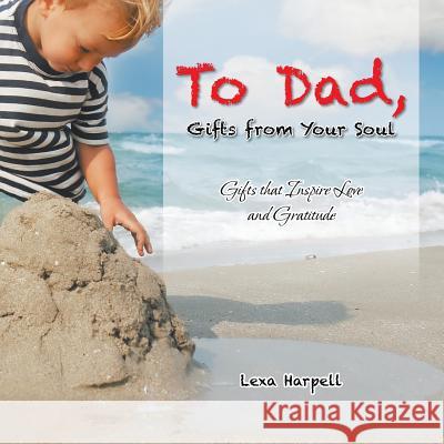 To Dad, Gifts from Your Soul: Gifts that Inspire Love and Gratitude Harpell, Lexa 9781452529103 Balboa Press Australia - książka