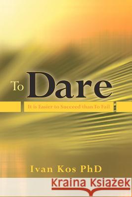To Dare: It is Easier to Succeed than To Fail Kos Phd, Ivan 9781456535964 Createspace - książka