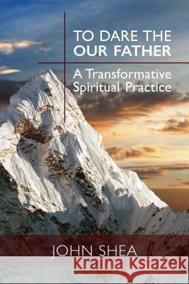 To Dare the Our Father: A Transformative Spiritual Practice John Shea 9780814645604 Liturgical Press - książka