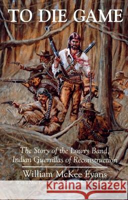 To Die Game: The Story of the Lowry Band, Indian Guerillas of Reconstruction Evans, William 9780815603597 Syracuse University Press - książka