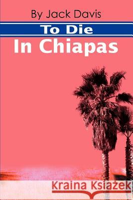 To Die in Chiapas Jack Davis 9780595186211 Writer's Showcase Press - książka