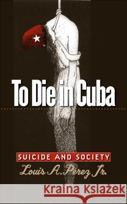 To Die in Cuba: Suicide and Society Pérez, Louis A., Jr. 9780807858165 University of North Carolina Press - książka