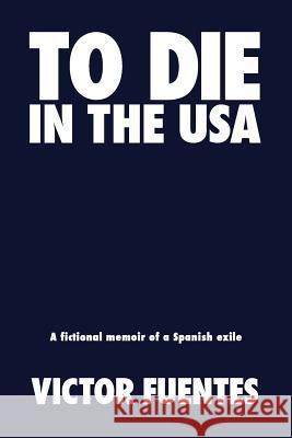 To Die in the USA: A Fictional Memoir of a Spanish Exile Victor Fuentes 9781940654904 Publisher by the Sea - książka