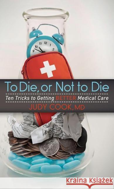 To Die or Not to Die: Ten Tricks to Getting Better Medical Care Cook, Judy 9781614488828 Morgan James Publishing - książka