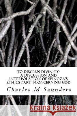 To Discern Divinity: A Discussion and Interpolation of Spinoza's Ethics Part 1-Concerning God MR Charles M. Saunders 9780692695456 Pulayana Publishing - książka