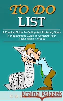 To Do List: A Practical Guide To Setting And Achieving Goals (A Diagrammatic Guide To Complete Your Tasks Within A Weeks) Corey Riley   9781774855522 Chris David - książka