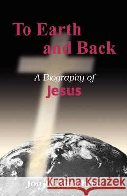 To Earth and Back: A Biography of Jesus Jon Tal Murphree 9781479363780 Createspace - książka