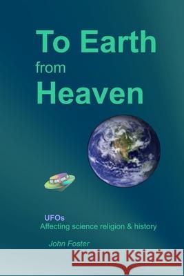 To Earth From Heaven: UFOs - Affecting science religion & history John R. Foster 9781086442540 Independently Published - książka