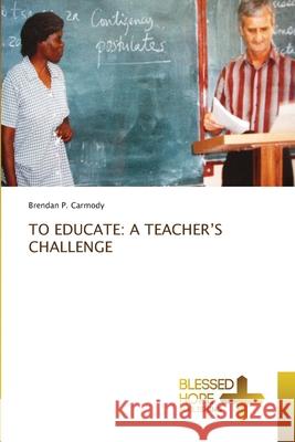 To Educate: A Teacher's Challenge Brendan P Carmody 9786137926222 Blessed Hope Publishing - książka