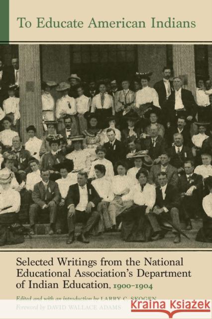 To Educate American Indians: Selected Writings from the National Educational Association's Department of Indian Education, 1900-1904 Larry C. Skogen David Wallace Adams 9781496236760 University of Nebraska Press - książka