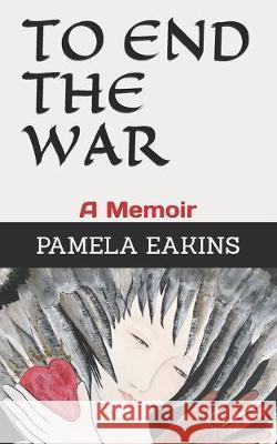 To End the War: A Memoir Pamela Eakin 9781687355720 Independently Published - książka