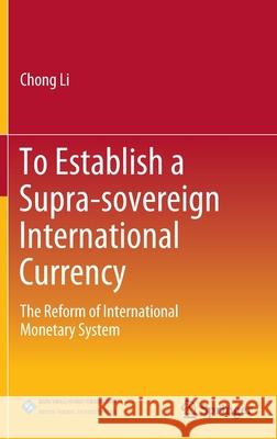 To Establish a Supra-Sovereign International Currency: The Reform of International Monetary System Chong Li 9789811643361 Springer - książka