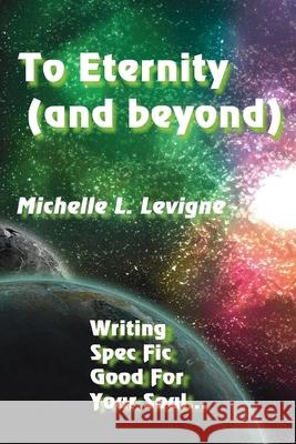 To Eternity (and beyond): Writing Spec Fic Good For Your Soul Michelle L. Levigne 9781952345395 Ye Olde Dragon Books - książka