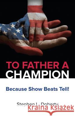 To Father a Champion: Because Show Beats Tell! Stephen L. Doherty 9780974450209 American Champion Publishing - książka