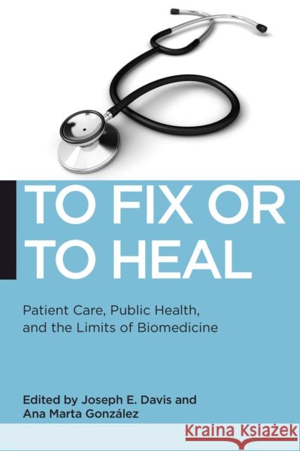 To Fix or to Heal: Patient Care, Public Health, and the Limits of Biomedicine Joseph Davis Ana Gonzalez 9781479878246 New York University Press - książka